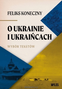 Feliks Koneczny - O Ukrainie i Ukraińcach (wybór tekstów)