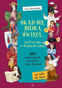 Ewa Skarżyńska - Skąd się biorą Święci, czyli co nas w Świętych kręci. 160 zadziwiających opowiastek z życia Świętych