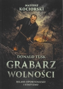 Mateusz Kociorski - Donald Tusk. Grabarz wolności. Bilans oportunizmu i etatyzmu