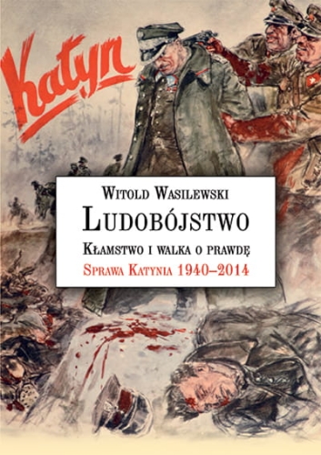 Witold Wasilewski - Ludobójstwo. Kłamstwo i walka o prawdę. Sprawa Katynia 1940-2014