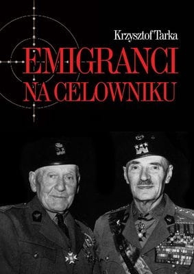 Krzysztof Tarka - Emigranci na celowniku. Władze Polski Ludowej wobec wychodźstwa