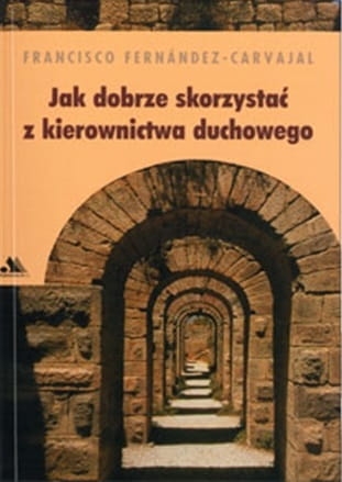 Francisco Fernandez-Carvajal - Jak dobrze skorzystać z kierownictwa duchowego