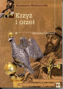 Kazimierz Maliszewski - Krzyż i orzeł. Rola chrześcijaństwa w dziejach kultury polskiej