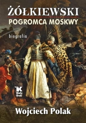 Wojciech Polak – Żółkiewski pogromca Moskwy