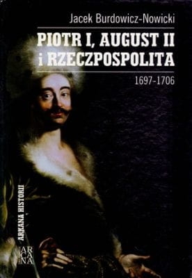 Jacek Burdowicz-Nowicki - Piotr I, August II i Rzeczpospolita 1698-1706