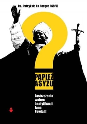 ks. Patryk de La Rocque FSSPX - Papież Asyżu. Zastrzeżenia wobec beatyfikacji Jana Pawła II