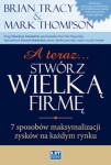 Mark Thompson, Brian Tracy - A teraz... stwórz wielką firmę! 7 sposobów maksymalizacji zysków na każdym rynku
