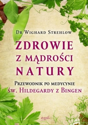 Dr Wighard Strehlow – Zdrowie z mądrości natury Przewodnik po medycynie św. Hildegardy z Bingen