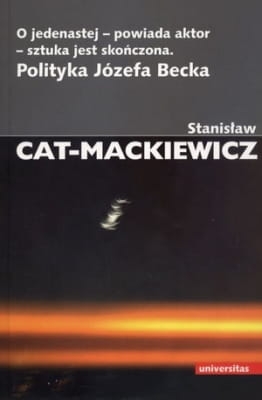 Stanisław Cat-Mackiewicz - O jedenastej - powiada aktor - sztuka jest skończona. Polityka Józefa Becka