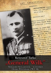 Krzysztof Tarka - "Generał Wilk" Aleksander Krzyżanowski komendant Okręgu Wileńskiego ZWZ-AK