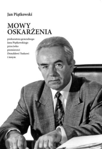 Jan Piątkowski - MOWY OSKARŻENIA prokuratora generalnego Jana Piątkowskiego przeciwko premierowi Donaldowi Tuskowi i innym