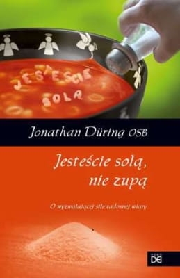Jonathan Düring OSB - Jesteście solą, nie zupą. O wyzwalajacej sile radosnej wiary