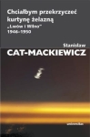 Stanisław Cat-Mackiewicz - Chciałbym przekrzyczeć kurtynę żelazną „Lwów i Wilno” 1946-1950