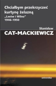 Stanisław Cat-Mackiewicz - Chciałbym przekrzyczeć kurtynę żelazną „Lwów i Wilno” 1946-1950