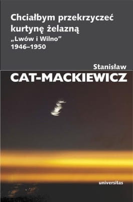 Stanisław Cat-Mackiewicz - Chciałbym przekrzyczeć kurtynę żelazną „Lwów i Wilno” 1946-1950