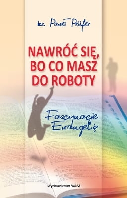 ks. Paweł Prüfer - Nawróć się bo co masz do roboty. Fascynacje ewangelią