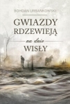 Bohdan Urbankowski – Gwiazdy rdzewieją na dnie Wisły