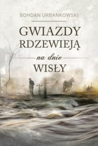 Bohdan Urbankowski – Gwiazdy rdzewieją na dnie Wisły
