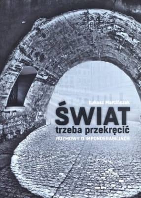 Łukasz Marcińczak - Świat trzeba przekręcić. Rozmowy o imponderabiliach