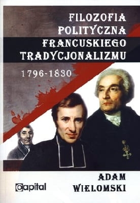 Adam Wielomski - Filozofia polityczna francuskiego tradycjonalizmu 1796-1830