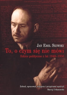 Jan Emil Skiwski - To, o czym się nie mówi. Szkice polityczne z lat 1946-1956