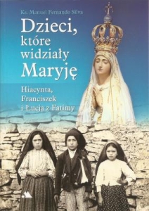 Ks. Manuel Fernando Sousa e Silva - Dzieci, które widziały Maryję. Hiacynta, Franciszek i Łucja z Fatimy 