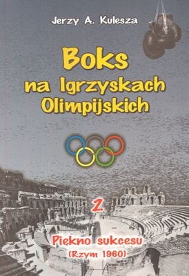 Jerzy A. Kulesza - Boks na Igrzyskach Olimpijskich - tom 2: Piękno sukcesu (Rzym 1960) 