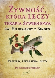 Wighard Strehlow - Żywność, która leczy. Terapia żywieniowa św. Hildegardy z Bingen