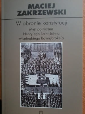 Maciej Zakrzewski - W obronie konstytucji. Myśl polityczna Henry’ego Saint Johna wicehrabiego Bolingbroke’a